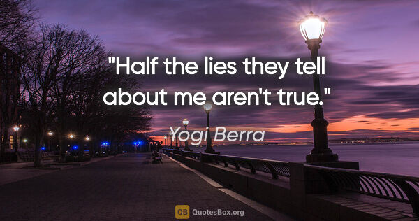 Yogi Berra quote: "Half the lies they tell about me aren't true."