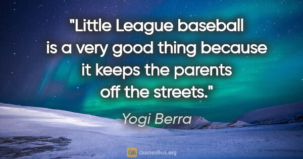 Yogi Berra quote: "Little League baseball is a very good thing because it keeps..."