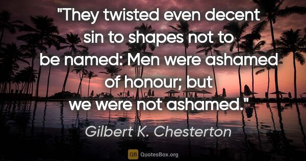 Gilbert K. Chesterton quote: "They twisted even decent sin to shapes not to be named: Men..."