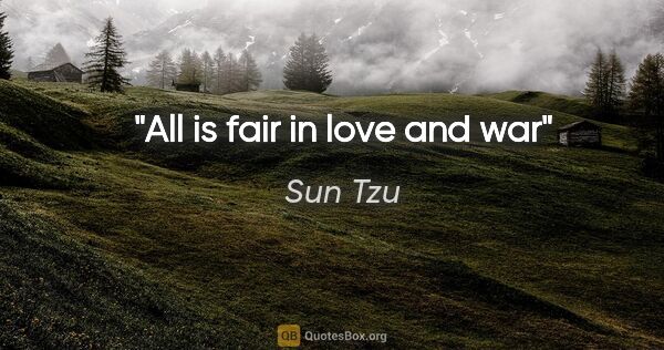 Sun Tzu quote: "All is fair in love and war"