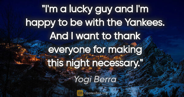 Yogi Berra quote: "I'm a lucky guy and I'm happy to be with the Yankees. And I..."