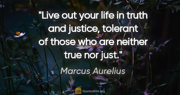 Marcus Aurelius quote: "Live out your life in truth and justice, tolerant of those who..."