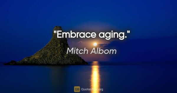 Mitch Albom quote: "Embrace aging."
