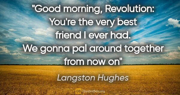 Langston Hughes quote: "Good morning, Revolution: You're the very best friend I ever..."