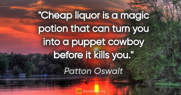 Patton Oswalt quote: "Cheap liquor is a magic potion that can turn you into a puppet..."