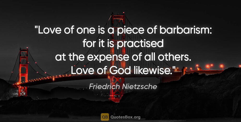 Friedrich Nietzsche quote: "Love of one is a piece of barbarism: for it is practised at..."