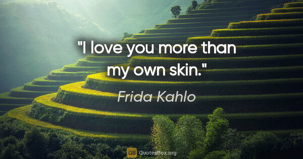 Frida Kahlo quote: "I love you more than my own skin."