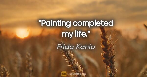 Frida Kahlo quote: "Painting completed my life."