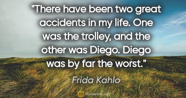 Frida Kahlo quote: "There have been two great accidents in my life. One was the..."