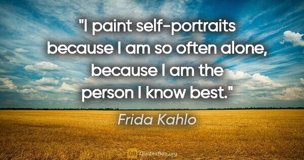 Frida Kahlo quote: "I paint self-portraits because I am so often alone, because I..."