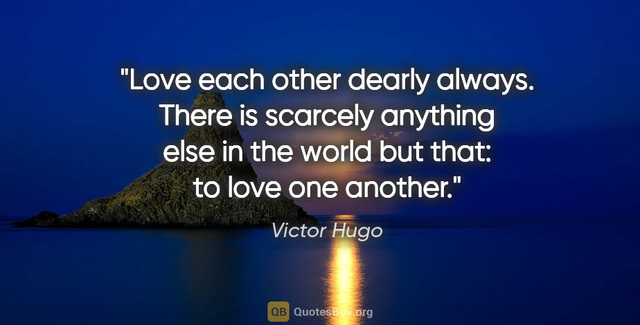 Victor Hugo quote: "Love each other dearly always. There is scarcely anything else..."