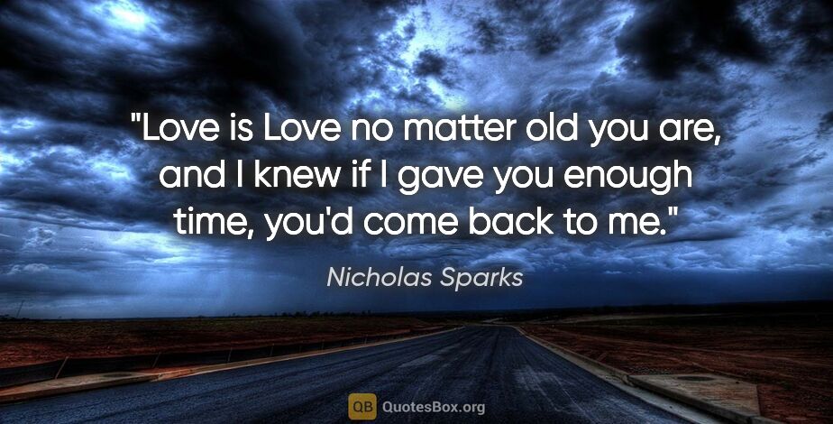 Nicholas Sparks quote: "Love is Love no matter old you are, and I knew if I gave you..."