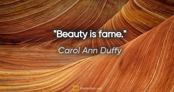 Carol Ann Duffy quote: "Beauty is fame."