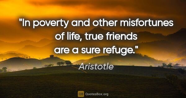 Aristotle quote: "In poverty and other misfortunes of life, true friends are a..."