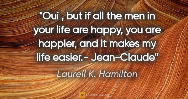 Laurell K. Hamilton quote: "Oui , but if all the men in your life are happy, you are..."