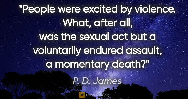 P. D. James quote: "People were excited by violence. What, after all, was the..."