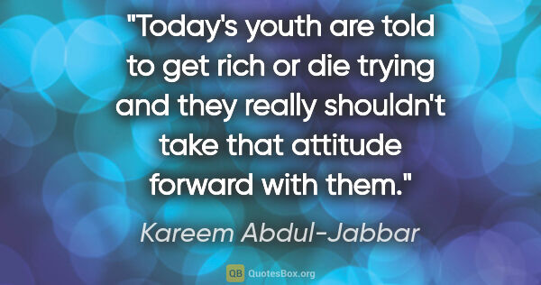 Kareem Abdul-Jabbar quote: "Today's youth are told to get rich or die trying and they..."