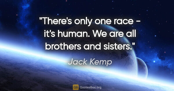 Jack Kemp quote: "There's only one race - it's human. We are all brothers and..."