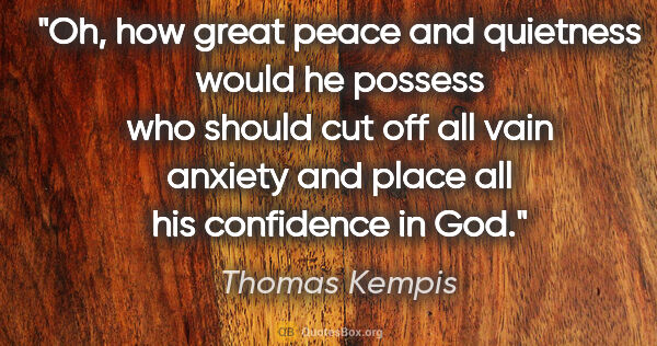 Thomas Kempis quote: "Oh, how great peace and quietness would he possess who should..."
