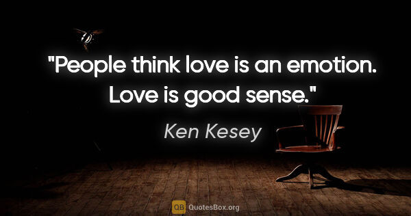 Ken Kesey quote: "People think love is an emotion. Love is good sense."