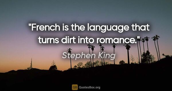 Stephen King quote: "French is the language that turns dirt into romance."