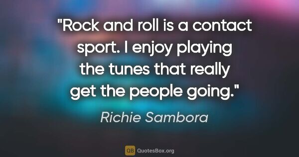 Richie Sambora quote: "Rock and roll is a contact sport. I enjoy playing the tunes..."