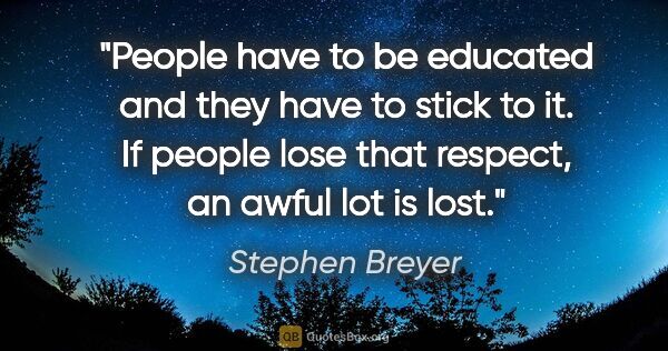 Stephen Breyer quote: "People have to be educated and they have to stick to it. If..."