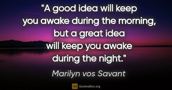 Marilyn vos Savant quote: "A good idea will keep you awake during the morning, but a..."