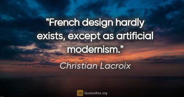 Christian Lacroix quote: "French design hardly exists, except as artificial modernism."