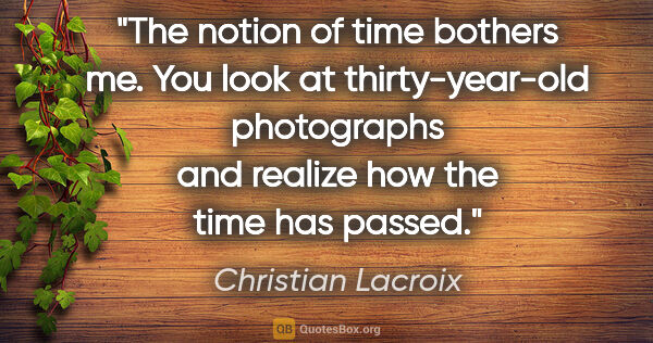 Christian Lacroix quote: "The notion of time bothers me. You look at thirty-year-old..."
