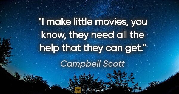 Campbell Scott quote: "I make little movies, you know, they need all the help that..."