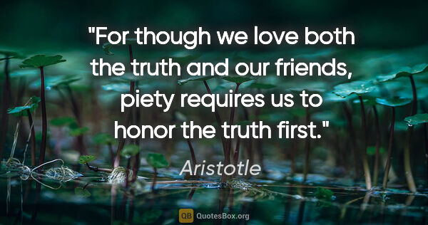 Aristotle quote: "For though we love both the truth and our friends, piety..."