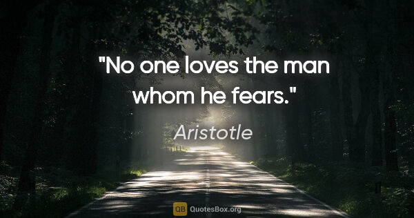 Aristotle quote: "No one loves the man whom he fears."