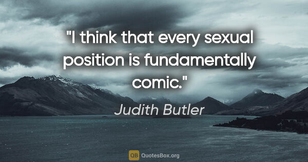 Judith Butler quote: "I think that every sexual position is fundamentally comic."