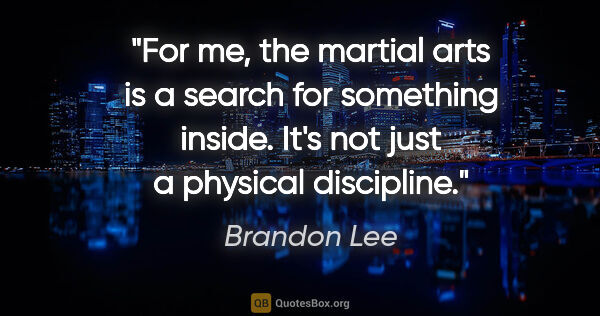 Brandon Lee quote: "For me, the martial arts is a search for something inside...."