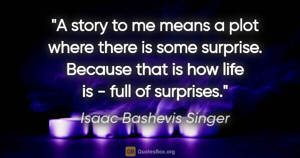 Isaac Bashevis Singer quote: "A story to me means a plot where there is some surprise...."