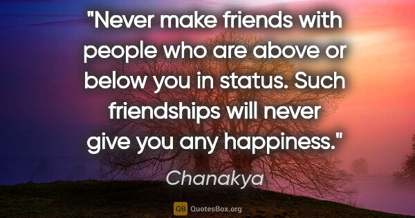 Chanakya quote: "Never make friends with people who are above or below you in..."