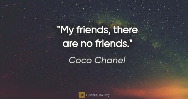 Coco Chanel quote: "My friends, there are no friends."
