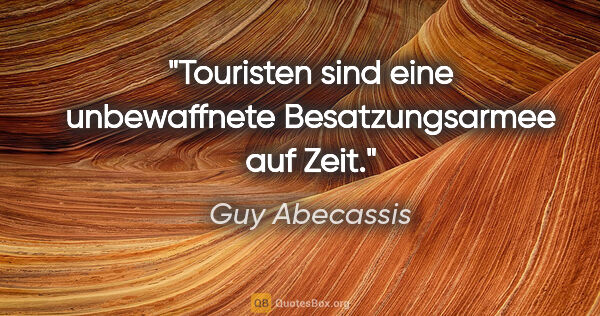 Guy Abecassis Zitat: "Touristen sind eine unbewaffnete Besatzungsarmee auf Zeit."