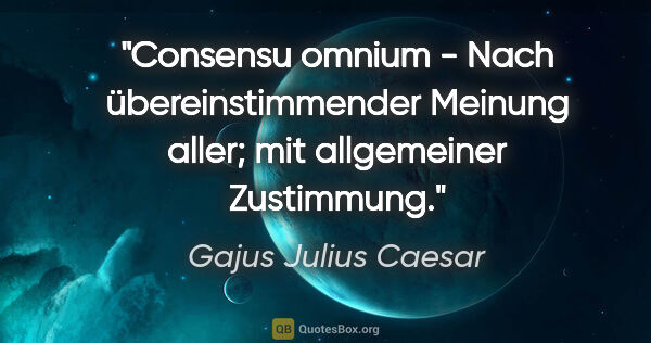 Gajus Julius Caesar Zitat: "Consensu omnium - Nach übereinstimmender Meinung aller; mit..."