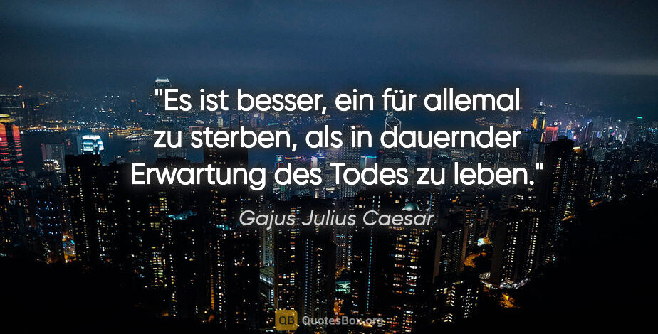 Gajus Julius Caesar Zitat: "Es ist besser, ein für allemal zu sterben, als in dauernder..."