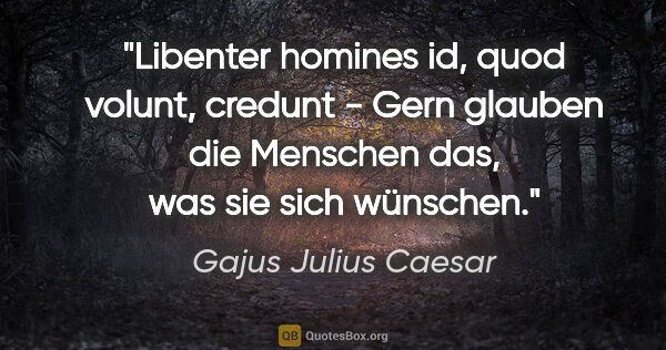 Gajus Julius Caesar Zitat: "Libenter homines id, quod volunt, credunt - Gern glauben die..."