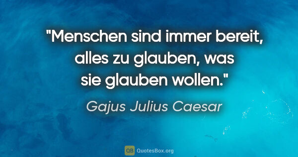 Gajus Julius Caesar Zitat: "Menschen sind immer bereit, alles zu glauben, was sie glauben..."