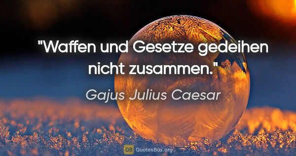 Gajus Julius Caesar Zitat: "Waffen und Gesetze gedeihen nicht zusammen."