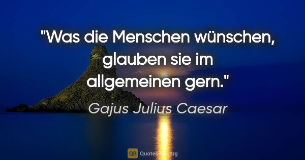 Gajus Julius Caesar Zitat: "Was die Menschen wünschen, glauben sie im allgemeinen gern."