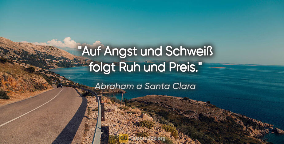 Abraham a Santa Clara Zitat: "Auf Angst und Schweiß folgt Ruh und Preis."