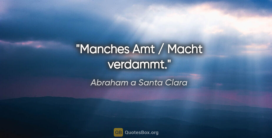 Abraham a Santa Clara Zitat: "Manches Amt / Macht verdammt."