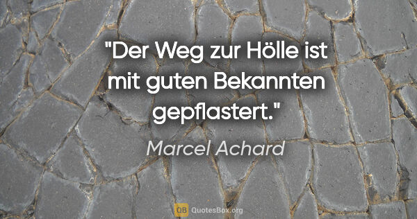 Marcel Achard Zitat: "Der Weg zur Hölle ist mit guten Bekannten gepflastert."