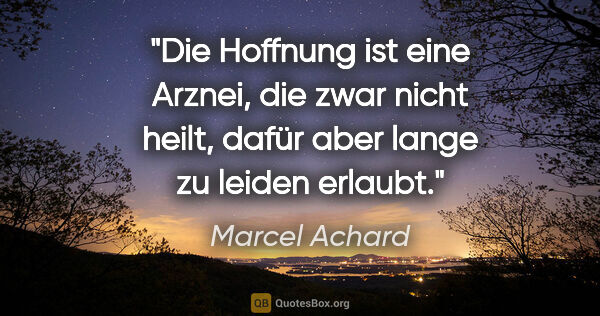 Marcel Achard Zitat: "Die Hoffnung ist eine Arznei, die zwar nicht heilt, dafür aber..."