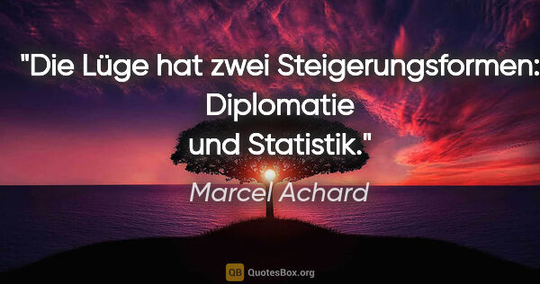 Marcel Achard Zitat: "Die Lüge hat zwei Steigerungsformen: Diplomatie und Statistik."